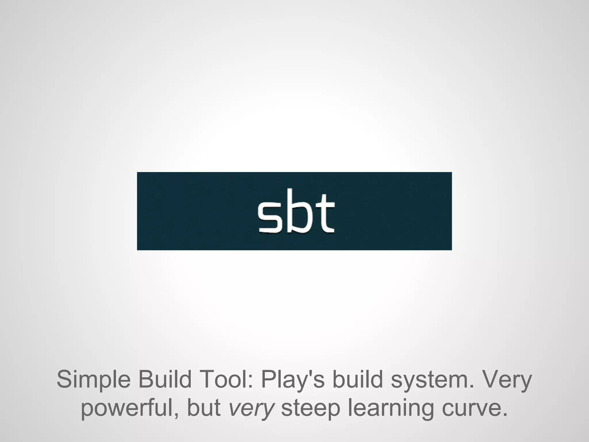 Simple Build Tool: Play's build system. Very
powerful, but very steep learning curve.
 