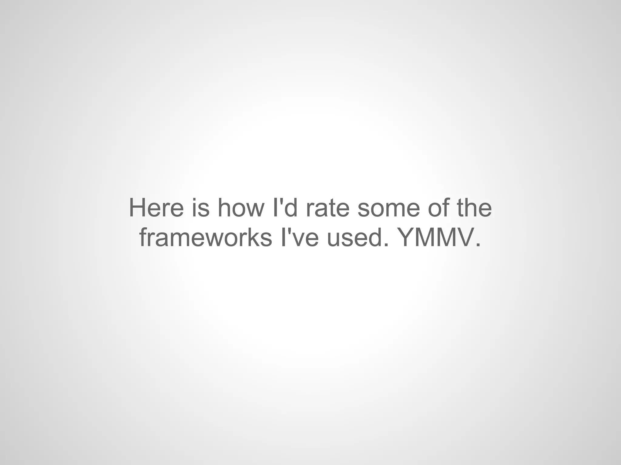 Here is how I'd rate some of the
frameworks I've used. YMMV.
 