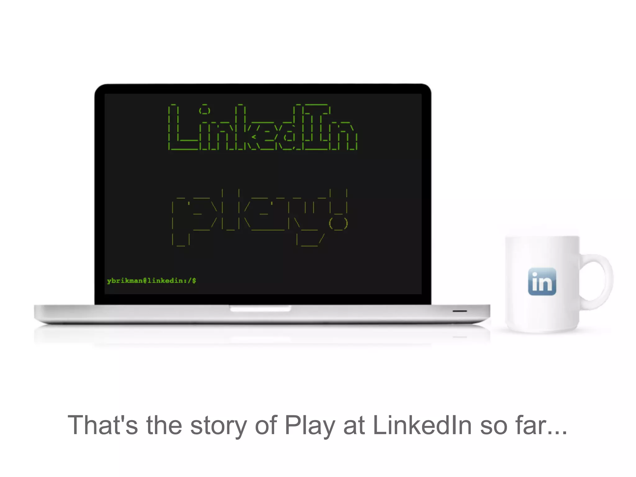 That's the story of Play at LinkedIn so far...
 
