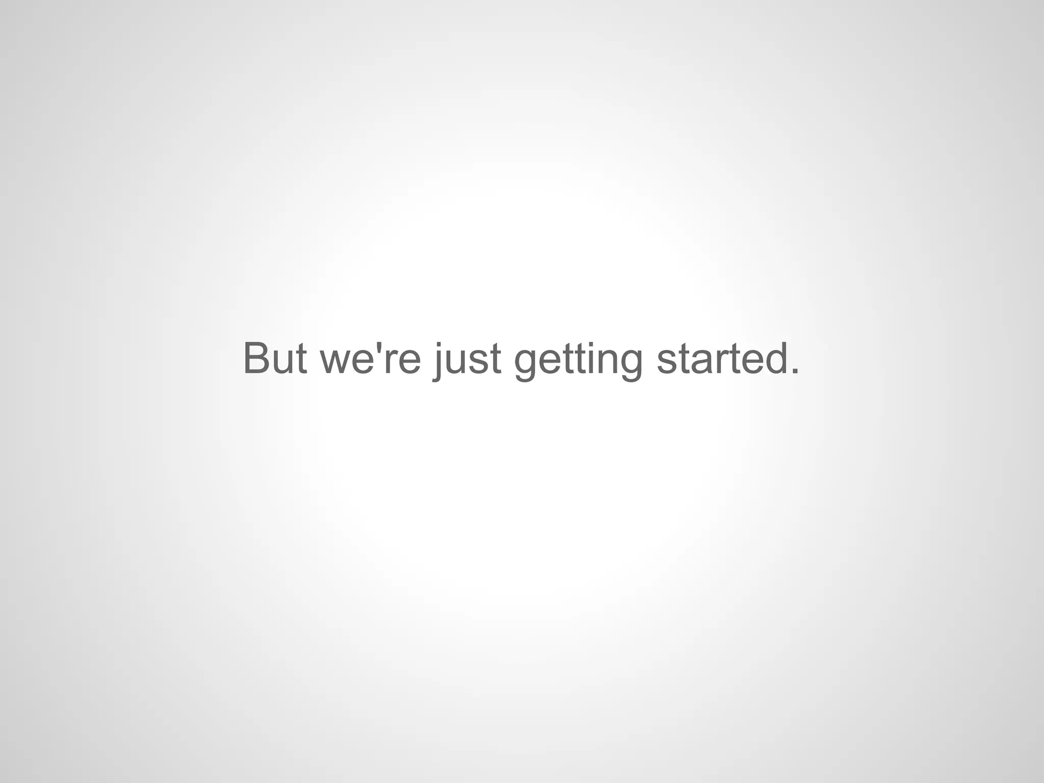 But we're just getting started.
 