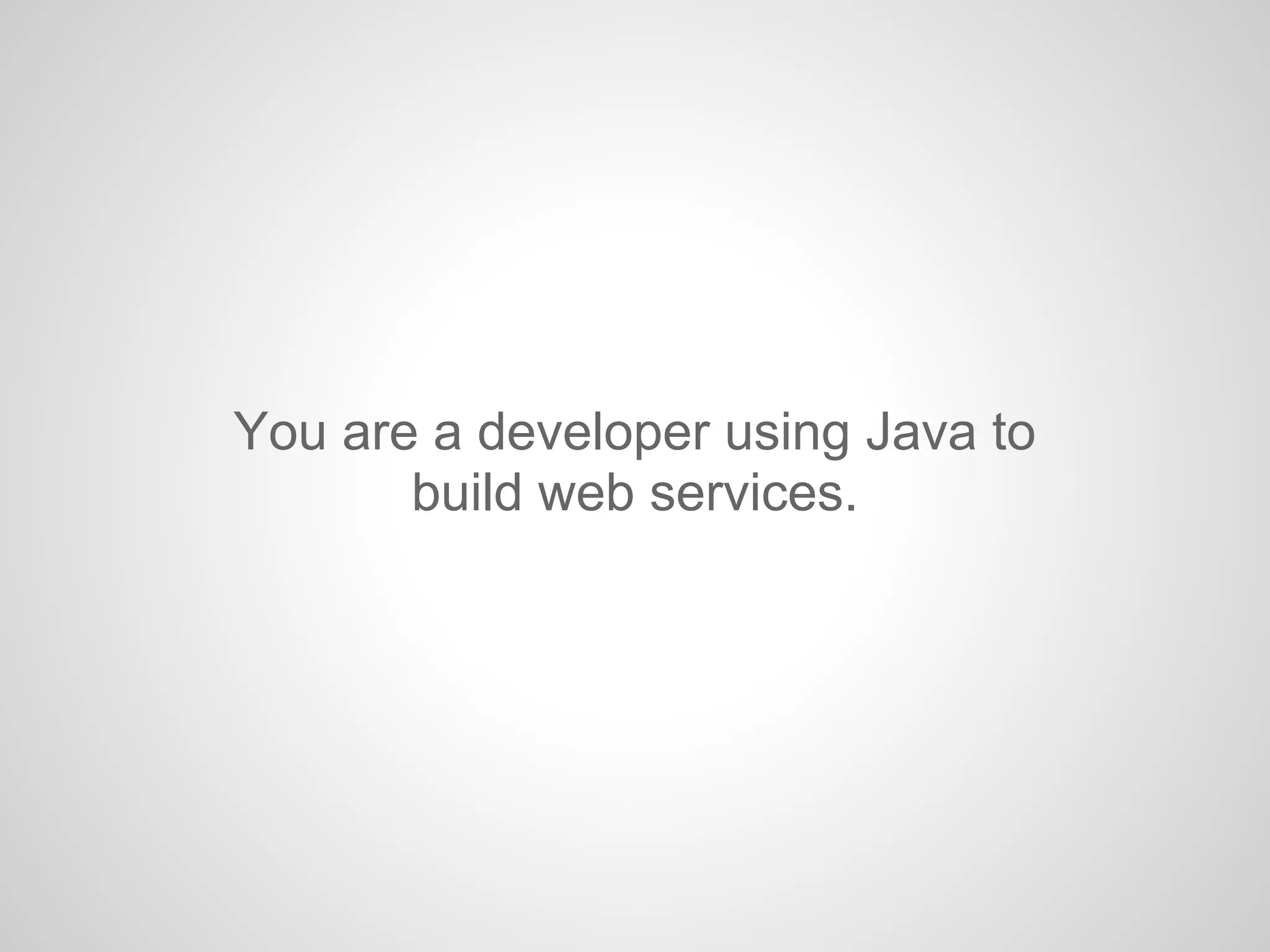 You are a developer using Java to
build web services.
 