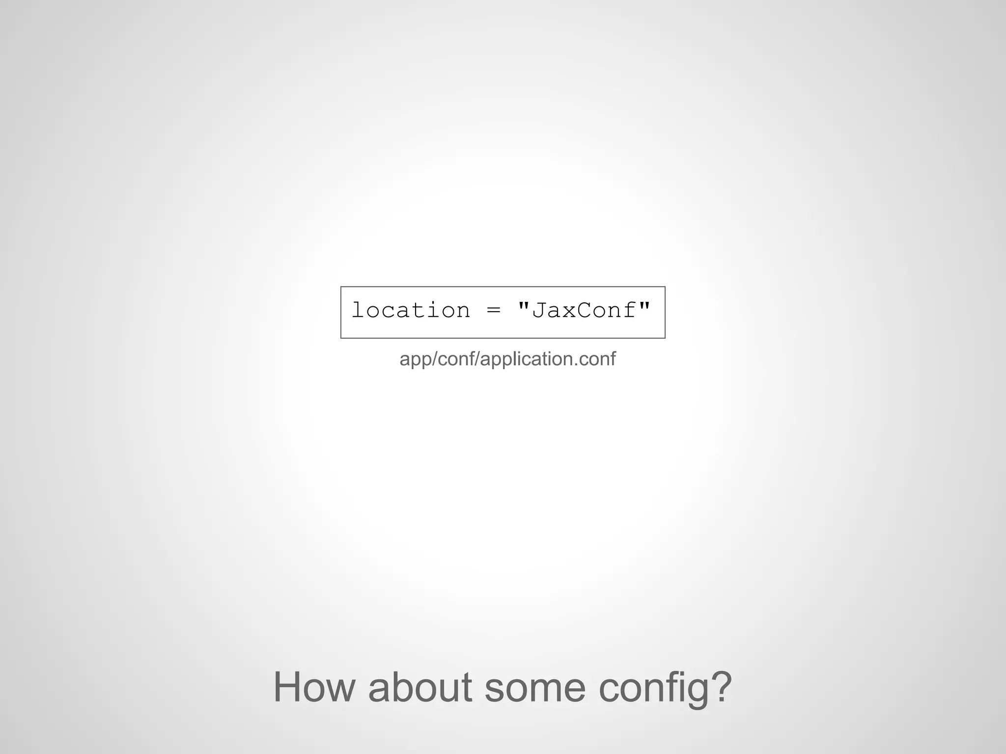 location = "JaxConf"
How about some config?
app/conf/application.conf
 