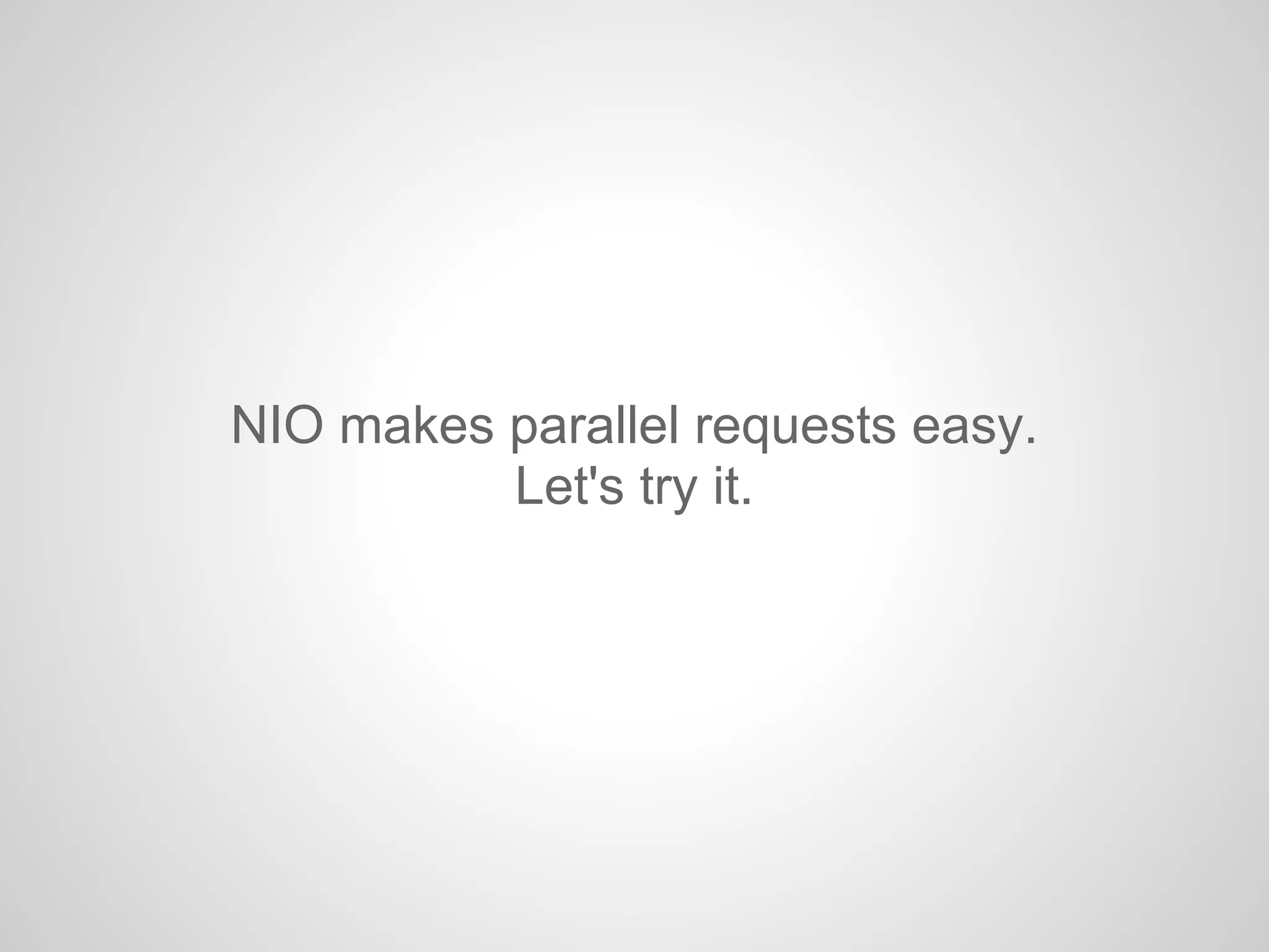 NIO makes parallel requests easy.
Let's try it.
 