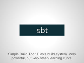 Simple Build Tool: Play's build system. Very
powerful, but very steep learning curve.
 