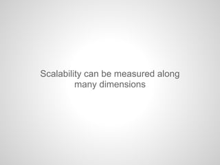 Scalability can be measured along
many dimensions
 