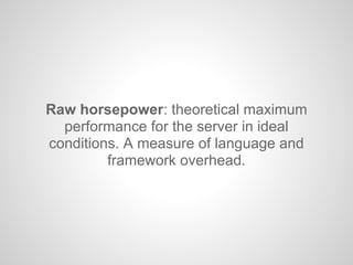 Raw horsepower: theoretical maximum
performance for the server in ideal
conditions. A measure of language and
framework overhead.
 