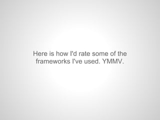 Here is how I'd rate some of the
frameworks I've used. YMMV.
 