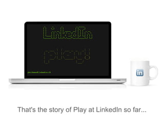 That's the story of Play at LinkedIn so far...
 