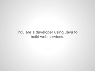 You are a developer using Java to
build web services.
 