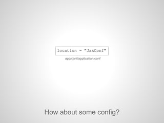 location = "JaxConf"
How about some config?
app/conf/application.conf
 