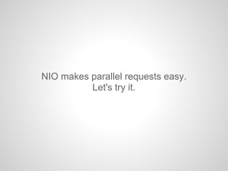 NIO makes parallel requests easy.
Let's try it.
 