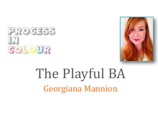 The Playful BA 
Georgiana Mannion 
 