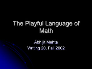 The Playful Language of
Math
Abhijit Mehta
Writing 20, Fall 2002
 