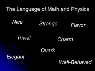 The Language of Math and Physics
Nice
Elegant
Trivial
Well-Behaved
Quark
Charm
Flavor
Strange
 