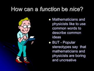 How can a function be nice?
 Mathematicians and
physicists like to use
common words to
describe common
ideas
 BUT - Popu...