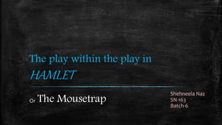 The play within the play in
HAMLET
Or The Mousetrap
Shehneela Naz
SN-163
Batch-6
 