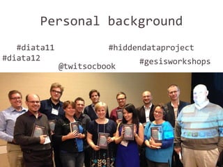 Personal background
#diata11
#diata12

#hiddendataproject
@twitsocbook

#gesisworkshops

 