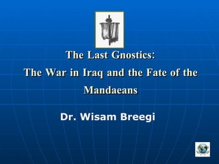 The Last Gnostics: The War in Iraq and the Fate of the Mandaeans Dr. Wisam Breegi 