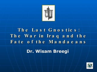 The Last Gnostics: The War in Iraq and the Fate of the Mandaeans Dr. Wisam Breegi 