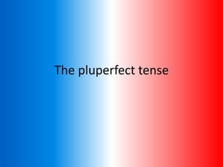 The pluperfect tense
 