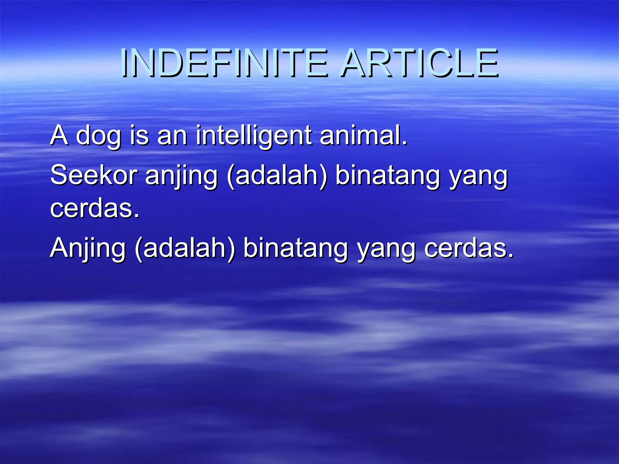 INDEFINITE ARTICLE A dog is an intelligent animal. Seekor anjing (adalah) binatang yang cerdas. Anjing (adalah) binatang yang cerdas. 