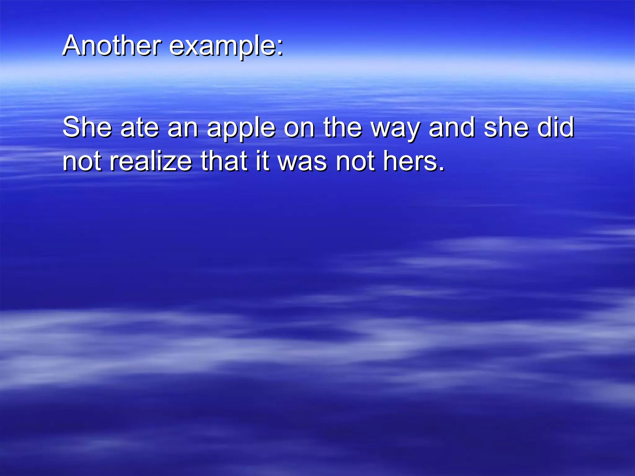 Another example: She ate an apple on the way and she did not realize that it was not hers. 