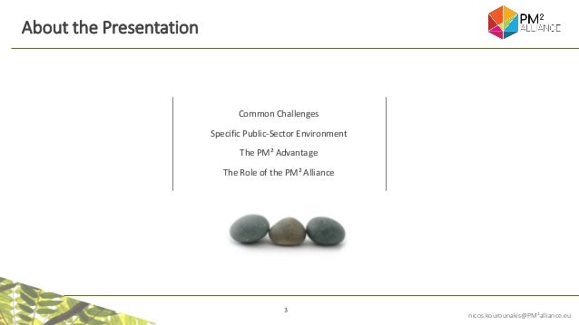 3
nicos.kourounakis@PM²alliance.eu
About the Presentation
Common Challenges
Specific Public-Sector Environment
The PM² Advantage
The Role of the PM² Alliance
 