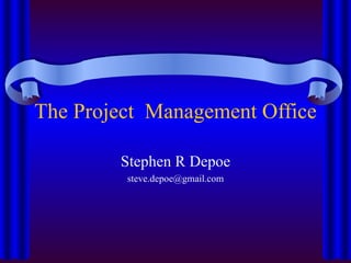 The Project  Management Office Stephen R Depoe [email_address] 