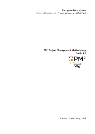 European Commission
Centre of Excellence in Project Management (CoEPM²)
PM² Project Management Methodology
Guide 3.0
Brussels | Luxembourg, 2018
 