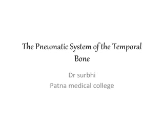 The Pneumatic System of the Temporal
Bone
Dr surbhi
Patna medical college
 