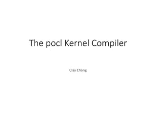 The pocl Kernel Compiler
Clay Chang
 