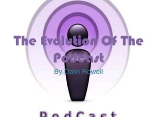 The Evolution Of The
      Podcast
      By Dalin Rowell
 