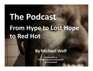 The	
  Podcast	
  	
  
From	
  Hype	
  to	
  Lost	
  Hope	
  
to	
  Red	
  Hot	
  
By	
  Michael	
  Wolf	
  
Nextmarket.co	
  
Soundcloud.com/nextmarket	
  
@michaelwolf	
  
 