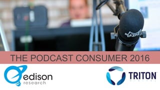 THE PODCAST CONSUMER 2016
 