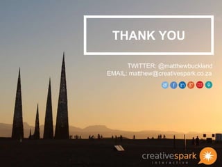 THANK YOU
TWITTER: @matthewbuckland
EMAIL: matthew@creativespark.co.za
 