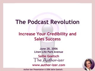 The Podcast Revolution
 Increase Your Credibility and
         Sales Success

            June 28, 2006
        Linen Life Park Avenue
           Sallie Goetsch
        The Author-izer
       www.author-izer.com
 