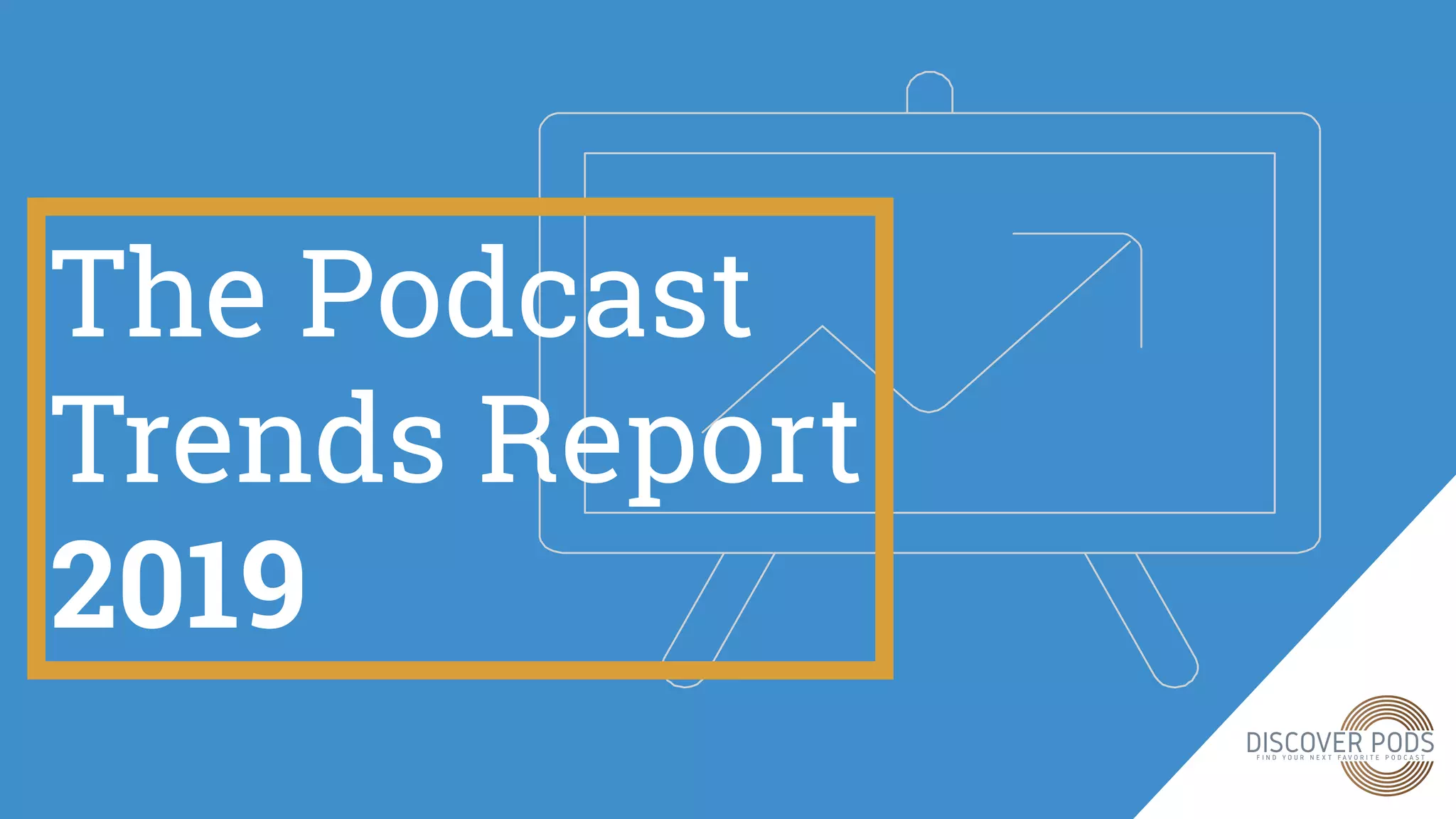 The Podcast
Trends Report
2019
 