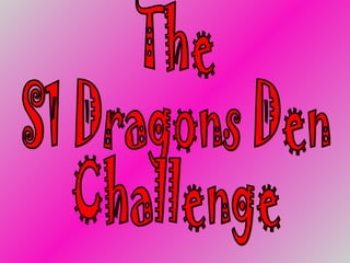 The  S1 Dragons Den Challenge 