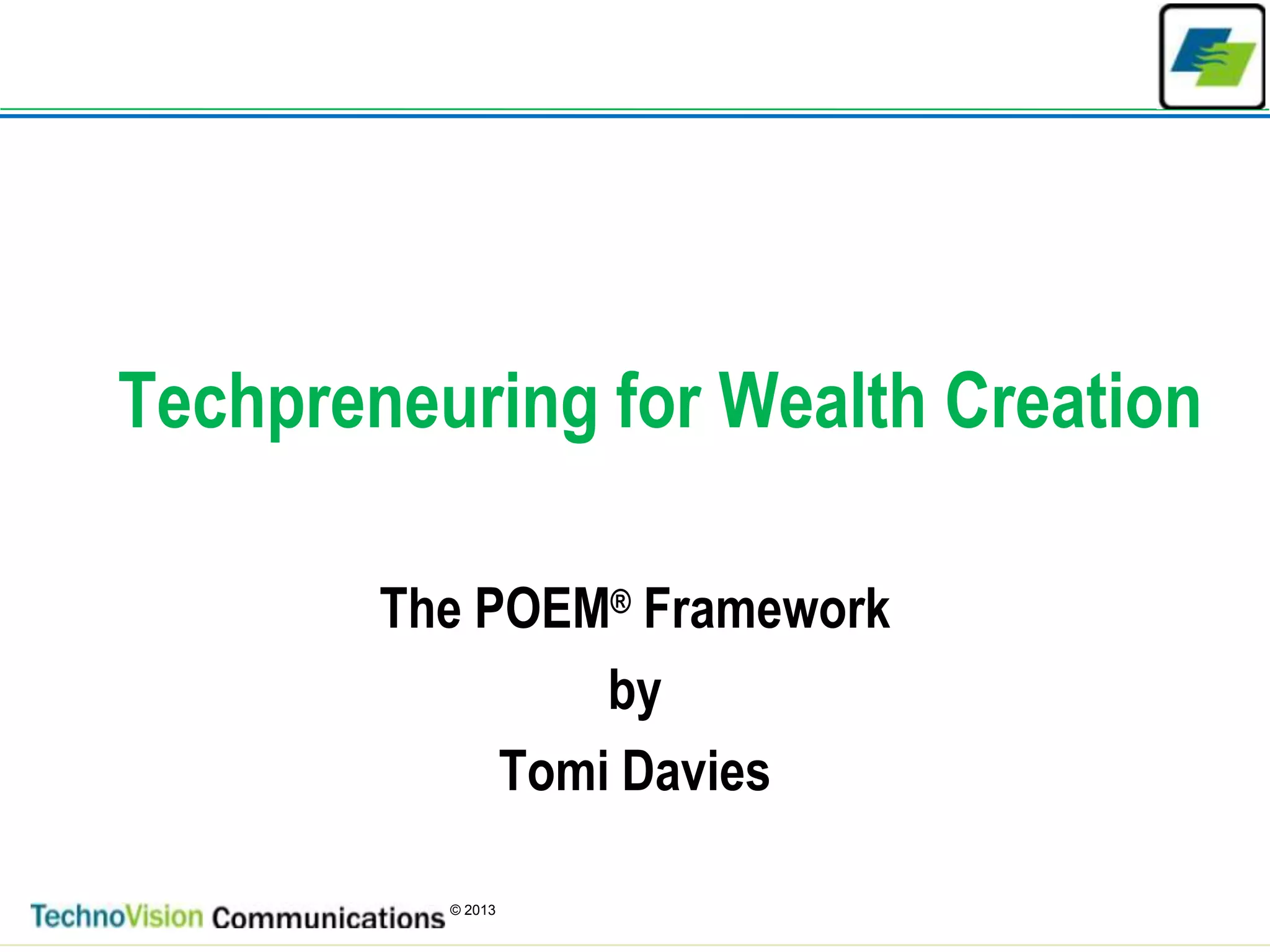 1
© 2013
Techpreneuring for Wealth Creation
The POEM® Framework
by
Tomi Davies
 