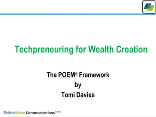 1
© 2013
Techpreneuring for Wealth Creation
The POEM® Framework
by
Tomi Davies
 