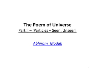The Poem of Universe
Part II – ‘Particles – Seen, Unseen’
Abhiram_Modak

1

 