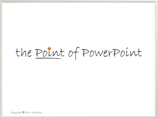 Copyright © 2010 the Point
the Point of PowerPoint
 