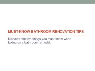 MUST-KNOW BATHROOM RENOVATION TIPS
Discover the five things you must know when
taking on a bathroom remodel.
 