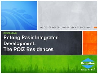 ANOTHER TOP SELLING PROJECT BY MCC LAND
INTRODUCING
Potong Pasir Integrated
Development.
The POIZ Residences
 