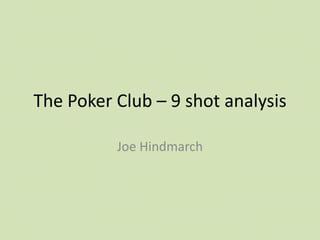 The Poker Club – 9 shot analysis

          Joe Hindmarch
 