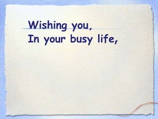 Wishing you, In your busy life ,   