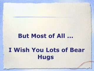 But Most of  A ll ...  I Wish You  L ots of Bear Hugs   