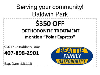Serving your community!
Baldwin Park

$350 OFF
ORTHODONTIC TREATMENT
mention “Polar Express”
960 Lake Baldwin Lane

407-898-2901
Exp. Date 1.31.13

 