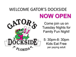 WELCOME GATOR’S DOCKSIDE

NOW OPEN
Come join us on
Tuesday Nights for
Family Fun Night!
5: 30pm-8: 30pm
Kids Eat Free
per paying adult

 
