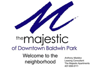 Welcome to the
neighborhood

Anthony Maddox
Leasing Consultant
The Majestic Apartments
407-898-9111

 